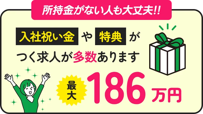 入社祝い金や特典がつく求人が多数あります、最大186万円